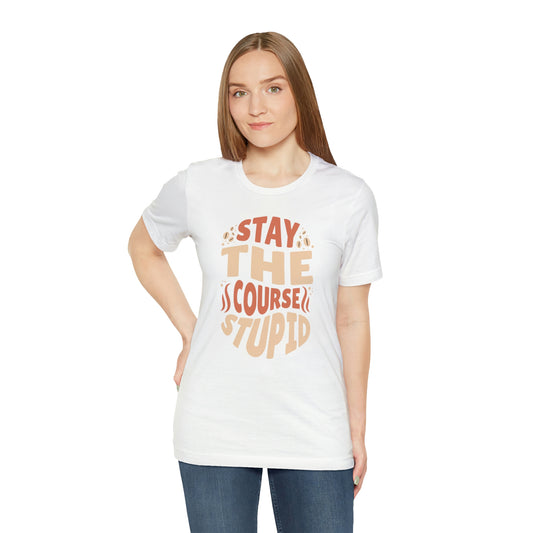 Stay The Course Stupid Unisex Jersey Short Sleeve Tee